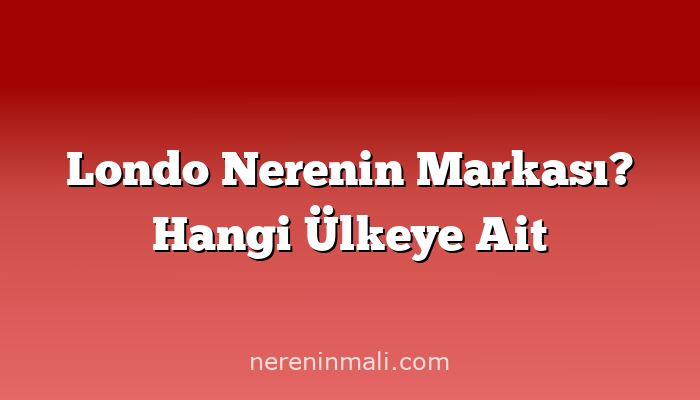 Londo Nerenin Markası? Hangi Ülkeye Ait