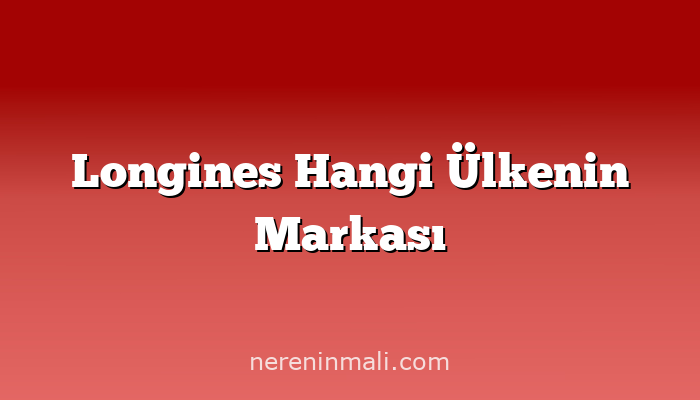 Longines Hangi Ülkenin Markası