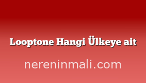 Looptone Hangi Ülkeye ait