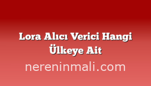 Lora Alıcı Verici Hangi Ülkeye Ait