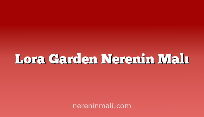 Lora Garden Nerenin Malı