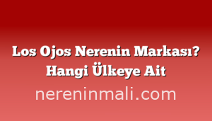 Los Ojos Nerenin Markası? Hangi Ülkeye Ait