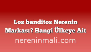 Los banditos Nerenin Markası? Hangi Ülkeye Ait