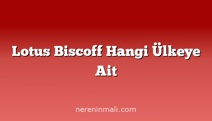 Lotus Biscoff Hangi Ülkeye Ait