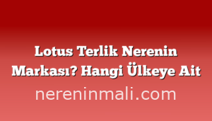 Lotus Terlik Nerenin Markası? Hangi Ülkeye Ait