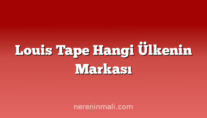 Louis Tape Hangi Ülkenin Markası