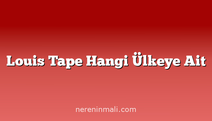 Louis Tape Hangi Ülkeye Ait