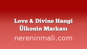 Love & Divine Hangi Ülkenin Markası