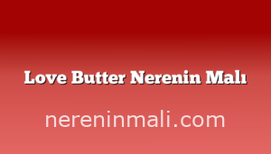 Love Butter Nerenin Malı