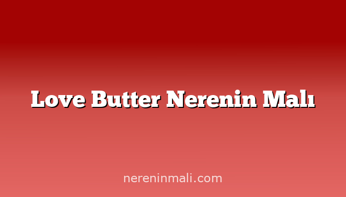 Love Butter Nerenin Malı