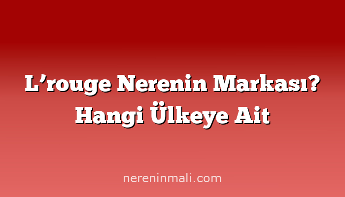 L’rouge Nerenin Markası? Hangi Ülkeye Ait