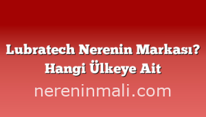 Lubratech Nerenin Markası? Hangi Ülkeye Ait