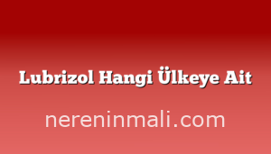 Lubrizol Hangi Ülkeye Ait