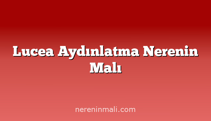 Lucea Aydınlatma Nerenin Malı