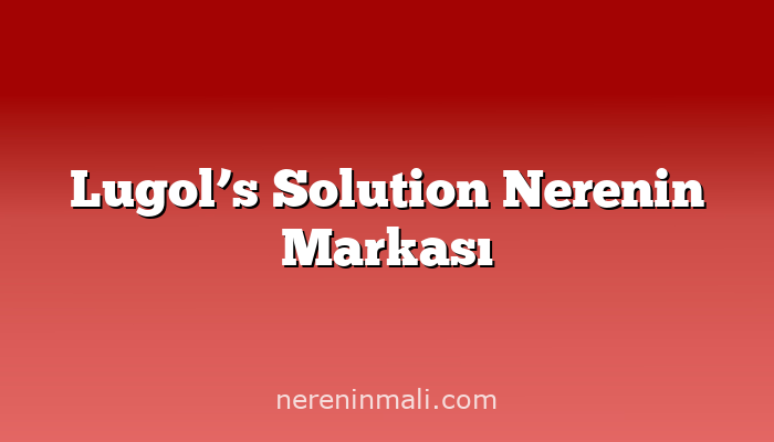 Lugol’s Solution Nerenin Markası