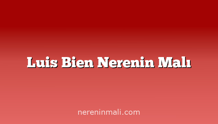 Luis Bien Nerenin Malı