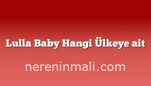 Lulla Baby Hangi Ülkeye ait