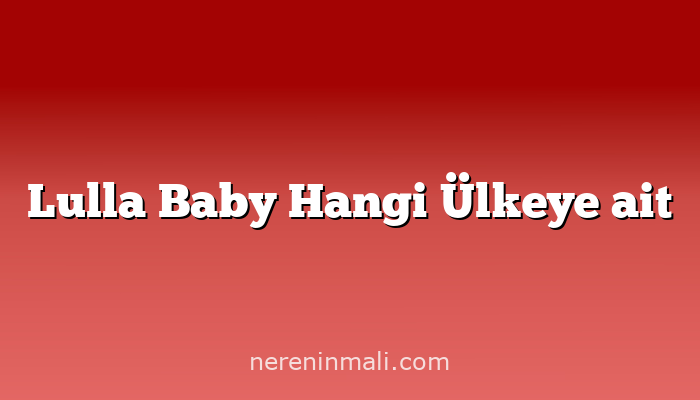 Lulla Baby Hangi Ülkeye ait