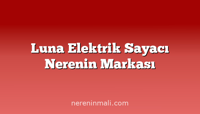 Luna Elektrik Sayacı Nerenin Markası