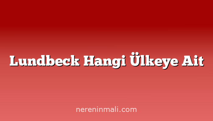 Lundbeck Hangi Ülkeye Ait