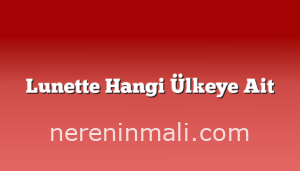 Lunette Hangi Ülkeye Ait