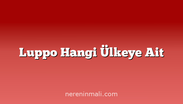 Luppo Hangi Ülkeye Ait