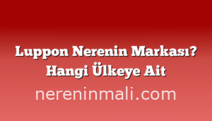 Luppon Nerenin Markası? Hangi Ülkeye Ait