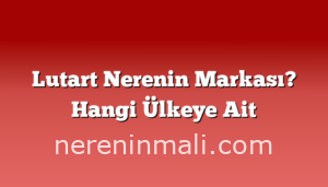 Lutart Nerenin Markası? Hangi Ülkeye Ait