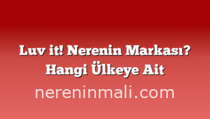 Luv it! Nerenin Markası? Hangi Ülkeye Ait