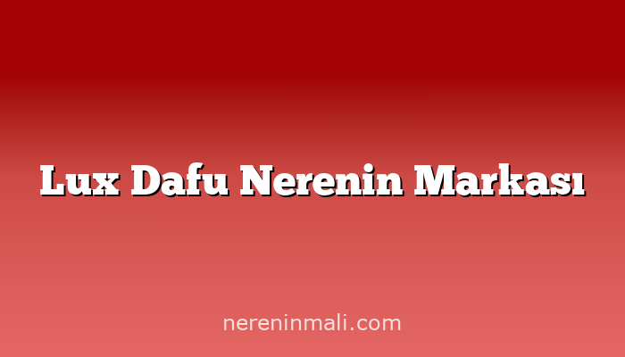 Lux Dafu Nerenin Markası