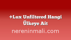 +Lux Unfiltered Hangi Ülkeye Ait