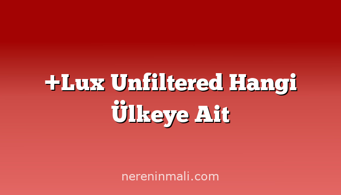 +Lux Unfiltered Hangi Ülkeye Ait