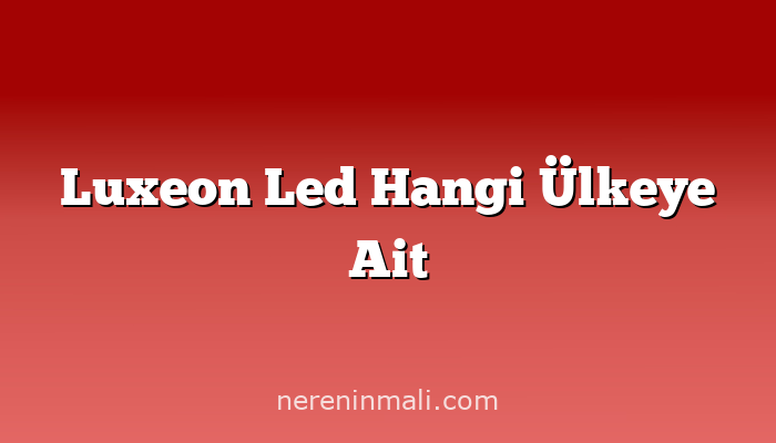 Luxeon Led Hangi Ülkeye Ait