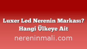 Luxer Led Nerenin Markası? Hangi Ülkeye Ait