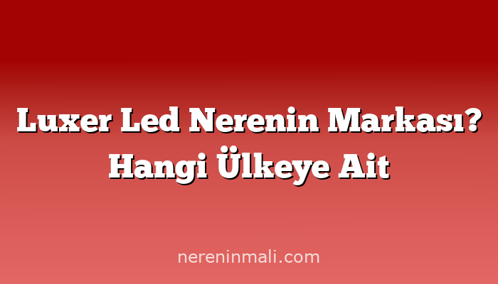 Luxer Led Nerenin Markası? Hangi Ülkeye Ait