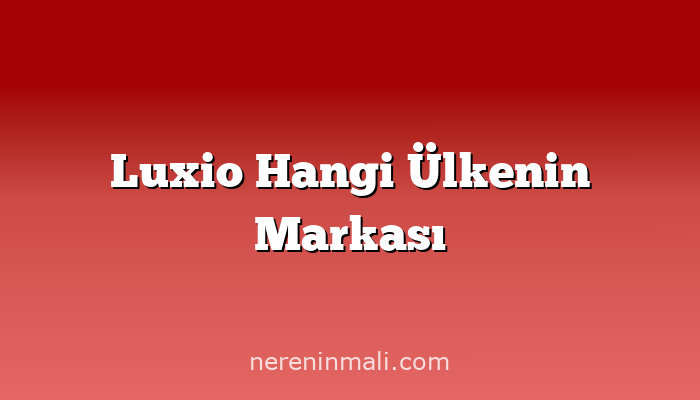 Luxio Hangi Ülkenin Markası