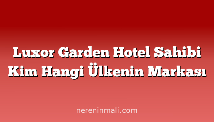 Luxor Garden Hotel Sahibi Kim Hangi Ülkenin Markası