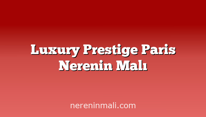 Luxury Prestige Paris Nerenin Malı