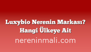 Luxybio Nerenin Markası? Hangi Ülkeye Ait