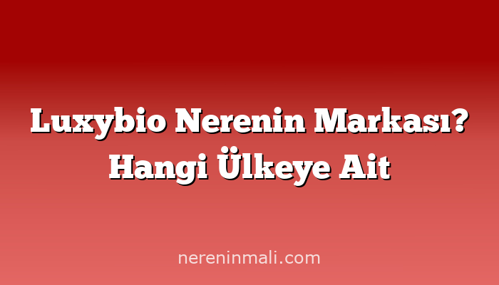 Luxybio Nerenin Markası? Hangi Ülkeye Ait