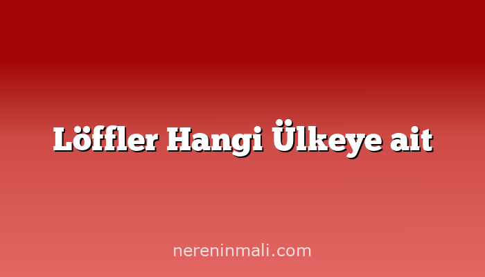 Löffler Hangi Ülkeye ait