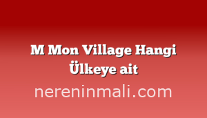 M Mon Village Hangi Ülkeye ait