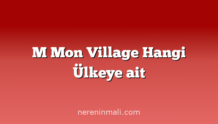 M Mon Village Hangi Ülkeye ait