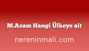 M.Asam Hangi Ülkeye ait