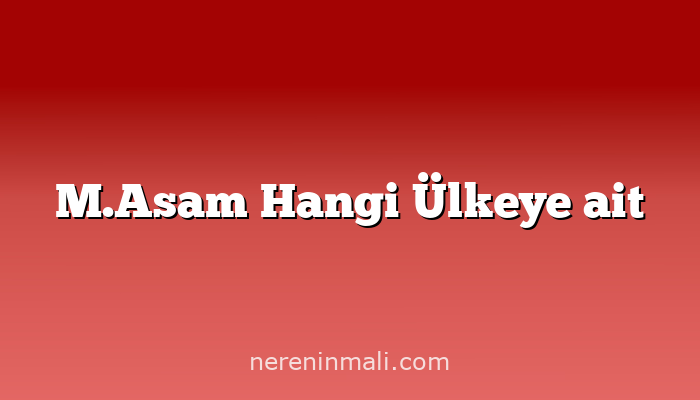 M.Asam Hangi Ülkeye ait