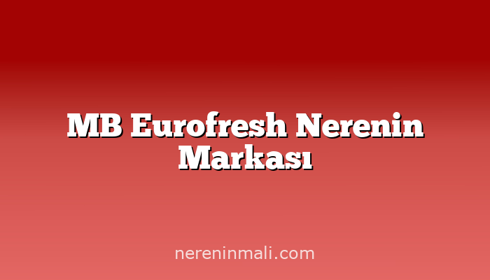 MB Eurofresh Nerenin Markası