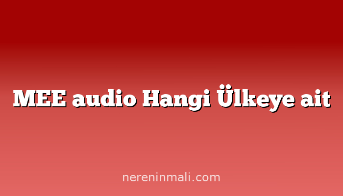 MEE audio Hangi Ülkeye ait