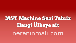 MST Machine Sazi Tabriz Hangi Ülkeye ait