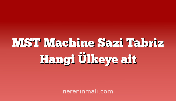 MST Machine Sazi Tabriz Hangi Ülkeye ait