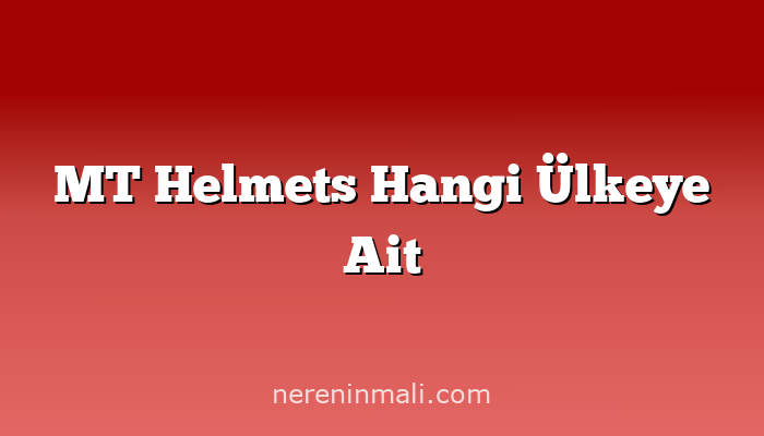 MT Helmets Hangi Ülkeye Ait